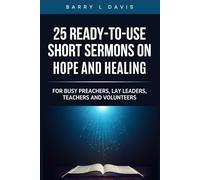 25 Ready-To- Use Short Sermons on Hope and Healing: For Busy Preachers, Lay Leaders, Teachers and Volunteers
