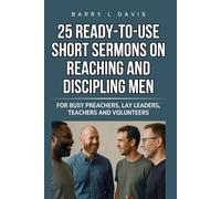 25 Ready-To-Use Short Sermons on Reaching and Discipling Men: For Busy Preachers, Lay Leaders, Teachers and Volunteers