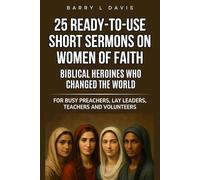 25 Ready-To-Use Short Sermons on Women of Faith: Biblical Heroines Who Changed the World: For Busy Preachers, Lay Leaders, Teachers and Volunteers