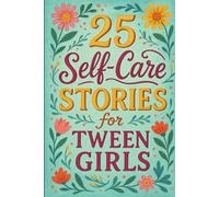 25 Self-Care Stories for Tween Girls: Empowering Short Stories to Help Girls Build Confidence, Practice Self-Love, and Thrive Through Everyday Challenges