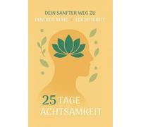 25 Tage Achtsamkeit Challenge - Dein sanfter Weg zu innerer Ruhe und Leichtigkeit: Tägliche Impulse, Übungen und Affirmationen für ein bewussteres Leben, einfach, achtsam und alltagstauglich.