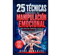 25 Técnicas Comunes de Manipulación Emocional: Del miedo a la alegría: comprende, gestiona y transforma tus emociones primarias