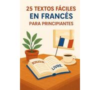 25 textos fáciles en francés para principiantes: Lectura en francés sencilla A1 con vocabulario y ejercicios de comprensión para hispanohablantes
