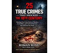 25 True Crimes That Shocked the 18th Century: Shocking True Crime Stories of Murders, Serial Killers, and Unsolved Mysteries That Will Keep You Awake