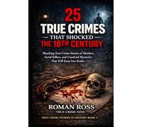 25 True Crimes That Shocked the 18th Century: Shocking True Crime Stories of Murders, Serial Killers, and Unsolved Mysteries That Will Keep You Awake
