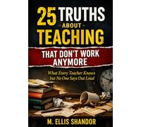 25 Truths About Teaching That Don’t Work Anymore: 25 Truths About Teaching That Don’t Work Anymore