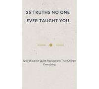 25 TRUTHS NO ONE EVER TAUGHT YOU: A Book About Quiet Realizations That Change Everything