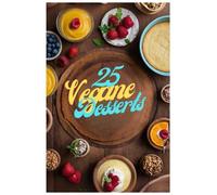 25 Vegane Desserts - Süß, cremig & köstlich pflanzlich: Kreative vegane Rezepte für Kuchen, Torten, Cremes, Eis & mehr | Einfach, alltagstauglich & mit Fotos zu jedem Dessert