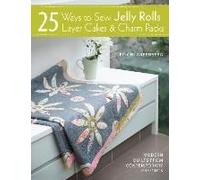 25 Ways To Sew Jelly Rolls, Layer Cakes And Charm Packs