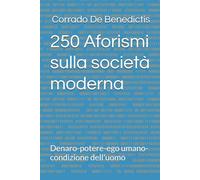 250 Aforismi sulla società moderna: Denaro-potere-ego umano-condizione dell'uomo