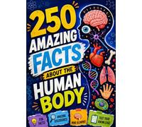 250 Amazing Facts About the Human Body: Surprising Discoveries, Incredible Abilities, Hidden Secrets, and Little-Known Facts About How Your Body Works