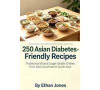 250 Asian Diabetes-Friendly Recipes: Traditional Blood Sugar-Stable Dishes from East, Southeast & South Asia: The Global Diabetes-Friendly Table: 5-Continental 250-Recipe Cookbook Series