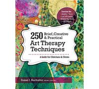 250 Brief, Creative & Practical Art Therapy Techniques: A Guide for Clinicians and Clients