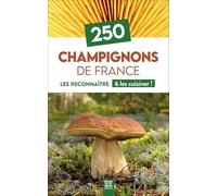250 Champignons de France: Les reconnaître & les cuisiner !
