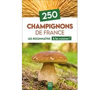 250 Champignons de France: Les reconnaître & les cuisiner !