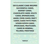 250 Classic Cake Recipes - Successful Cakes, Budget Cakes, Chocolate Cakes, White Cakes, Spongecakes, Angel Food Cakes, Party Cakes, Cakes With Fruit, ... Cakes In General, Fillings, Frostings - [Vers