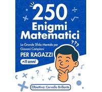 250 Enigmi Matematici: La Grande Sfida Mentale per Giovani Campioni PER RAGAZZI +11 anni: Il libro di giochi e rompicapo di logica e calcolo per allenare la mente, con soluzioni dettagliate