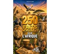 250 Faits Incroyables sur l'Afrique: Les secrets les plus fascinants sur l'Égypte, le Kenya, Madagascar, l'Algérie, le Sénégal, l'Afrique du Sud, le Maroc, etc…