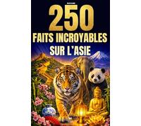 250 Faits Incroyables sur l'Asie: Les histoires les plus fascinantes, absurdes et surprenantes sur l'histoire, les animaux, la géographie, la culture générale et bien plus encore