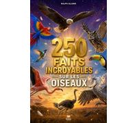 250 Faits Incroyables sur les Oiseaux: Les secrets fascinants des aigles, flamants roses, perroquets, hiboux, pingouins, colibris, corbeaux, etc…