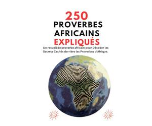250 proverbes africains expliqués: Un recueil de proverbe africain pour Décoder les Secrets Cachés derrière les Proverbes d'Afrique.
