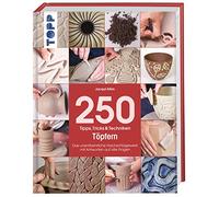 250 Tipps, Tricks und Techniken - Töpfern: Das unentbehrliche Nachschlagewerk mit Antworten auf alle Fragen