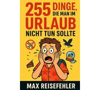 255 Dinge die man im Urlaub nicht Tun sollte: Wie du deinen Urlaub garantiert ruinierst - und was du besser lässt
