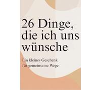 26 Dinge, die ich uns wünsche: Ein kleines Geschenk für gemeinsame Wege