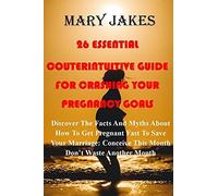 26 Essential Myths And Factual Guide For Crashing Your Pregnancy Goals: Discover How To Get Pregnant Fast To Save Your Marriage: DonâT To Waste Another Month Conceive This Month