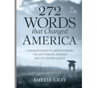 272 Words That Changed America: A Modern Guide to Understanding the Gettysburg Address and Its Lasting Legacy
