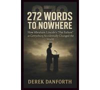 272 Words to Nowhere: How Abraham Lincoln’s “Flat Failure” at Gettysburg Accidentally Changed the World