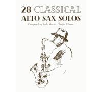 28 Classical Alto Sax Solos Composed By Bach, Mozart, Chopin & More: Classical Sheet Music For Alto Saxophone