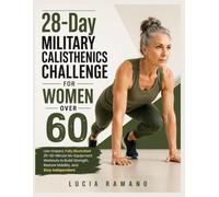 28-Day Military Calisthenics Challenge for Women Over 60: Low-Impact, Fully Illustrated 20-30-Minute No-Equipment Workouts to Build Strength, Restore Mobility, and Stay Independent
