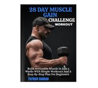 28 DAY MUSCLE GAIN CHALLENGE WORKOUT: Build Noticeable Muscle In Just 4 Weeks With Simple Workouts And A Step-By-Step Plan For Beginners