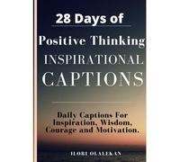 28 Days Of Positive Thinking Inspirational Captions: Daily Captions For Inspiration, Wisdom, Courage And Motivation. (4 Weeks Of Deep Reflections)