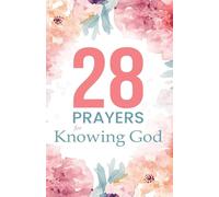 28 Prayers for Knowing God: Scripture-led prayers to deepen faith and trust