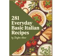 281 Everyday Basic Italian Recipes: Your Basic Italian Cookbook: All in One Place