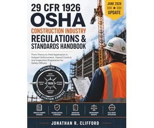 29 CFR 1926 OSHA Construction Industry Regulations & Standards Handbook: From Theory to Field Application in Subpart Enforcement, Hazard Control, and Inspection Preparation for Safety Officers