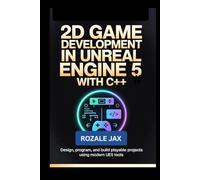 2D Game Development in Unreal Engine 5 with C++: Design, Program, and Build Playable Projects Using Modern UE5 Tools