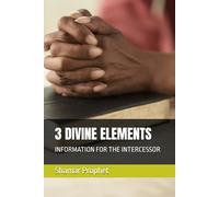 3 DIVINE ELEMENTS: INFORMATION FOR THE INTERCESSOR