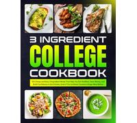 3 Ingredient College Cookbook: 120 Cheap and Easy 3 Ingredient Meals That Help You Eat Healthier, Save Money, and Build Confidence in the Kitchen, Even if You’ve Never Cooked a Single Meal Before