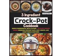 3 Ingredient Crock-Pot Cookbook: Simple Ingredients, Rich Flavors - 130 Slow Cooked Dishes Designed for Busy Days, Cozy Nights, and Everything in Between
