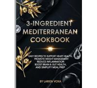 3-Ingredient Mediterranean Cookbook: Easy Recipes to Support Heart Health, Promote Weight Management, Reduce Inflammation, Boost Brain & Gut Health, and Simplify Meal Prep