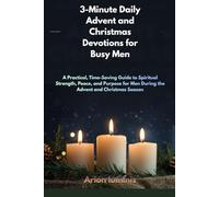 3-Minute Daily Advent and Christmas Devotions for Busy Men: A Practical, Time-Saving Guide to Spiritual Strength, Peace, and Purpose for Men During the Advent and Christmas Season