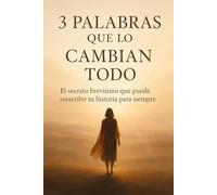 3 Palabras que lo Cambian Todo: El secreto brevísimo que puede reescribir tu historia para siempre