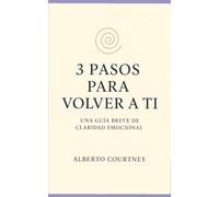 3 PASOS PARA VOLVER A TI: UNA GUIA BREVE DE CLARIDAD EMOCIONAL