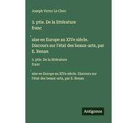 3. ptie. De la littérature franc¿aise en Europe au XIVe siècle. Discours sur l'état des beaux-arts, par E. Renan: 3. ptie. De la littérature ... sur l'état des beaux-arts, par E. Renan