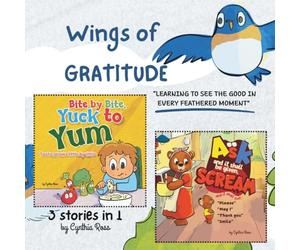 3 stories in 1, "Bite by Bite, Yuck to Yum" , "Ask and it shall be given, Scream and it shall not", "Wings of Gratitude": A Triple Treat of Wisdom, ... stories to grow a strong mind and spirit.