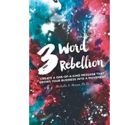 3 Word Rebellion: Create a One-of-a-Kind Message that Grows Your Business into a Movement