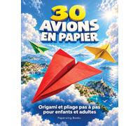 30 avions en papier expliqués pas à pas - Le plaisir de créer à tout âge - Idéal pour chasser l’ennui: Origami et pliage pour développer la motricité fine - Une excellente idée cadeau